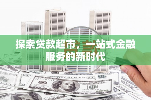 鱼池探索贷款超市，一站式金融服务的新时代