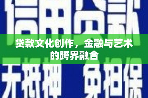鱼池贷款文化创作，金融与艺术的跨界融合