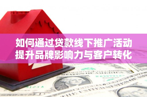 鱼池如何通过贷款线下推广活动提升品牌影响力与客户转化率