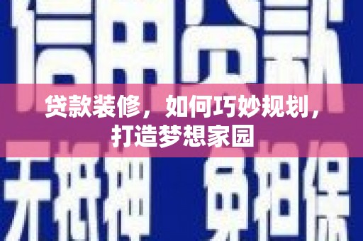 鱼池贷款装修，如何巧妙规划，打造梦想家园