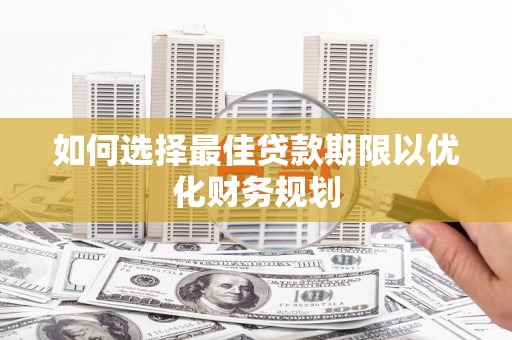 鱼池如何选择最佳贷款期限以优化财务规划