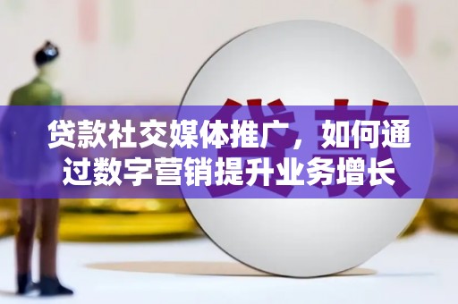 鱼池贷款社交媒体推广，如何通过数字营销提升业务增长