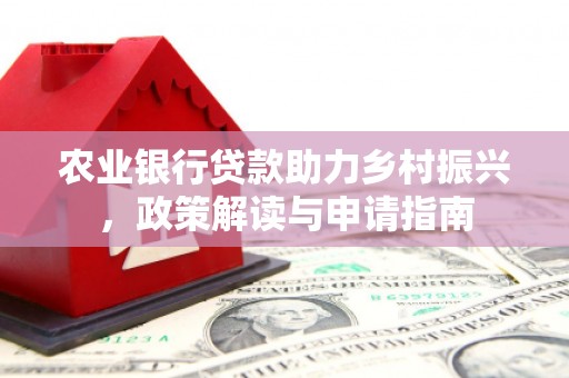 鱼池农业银行贷款助力乡村振兴，政策解读与申请指南