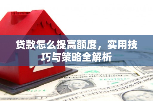 鱼池贷款怎么提高额度，实用技巧与策略全解析
