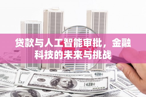 鱼池贷款与人工智能审批，金融科技的未来与挑战