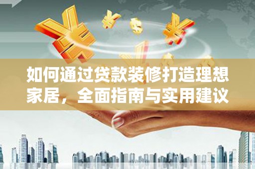 鱼池如何通过贷款装修打造理想家居，全面指南与实用建议