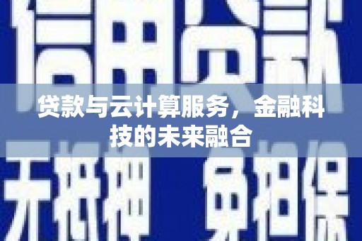 鱼池贷款与云计算服务，金融科技的未来融合