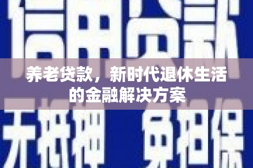 鱼池养老贷款，新时代退休生活的金融解决方案