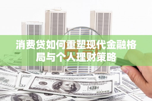 鱼池消费贷如何重塑现代金融格局与个人理财策略