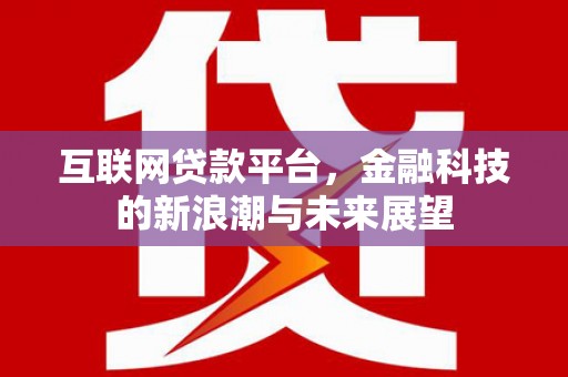 鱼池互联网贷款平台，金融科技的新浪潮与未来展望