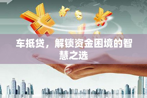 鱼池车抵贷，解锁资金困境的智慧之选