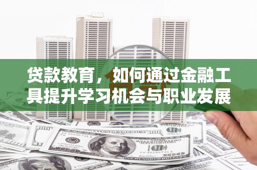 鱼池贷款教育，如何通过金融工具提升学习机会与职业发展