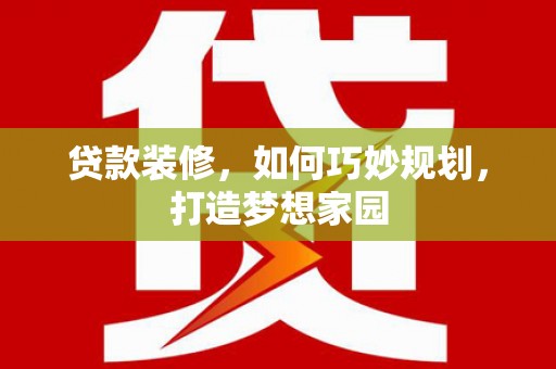 鱼池贷款装修，如何巧妙规划，打造梦想家园