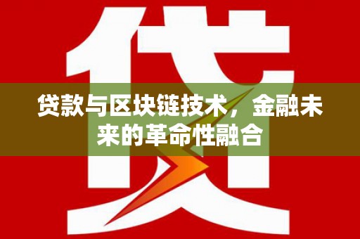 鱼池贷款与区块链技术，金融未来的革命性融合