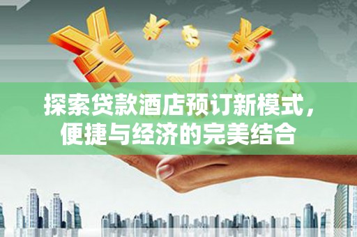鱼池探索贷款酒店预订新模式，便捷与经济的完美结合
