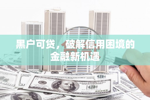鱼池黑户可贷，破解信用困境的金融新机遇