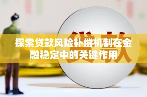 鱼池探索贷款风险补偿机制在金融稳定中的关键作用