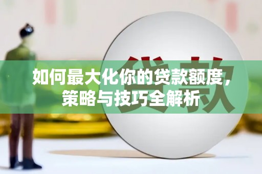 鱼池如何最大化你的贷款额度，策略与技巧全解析