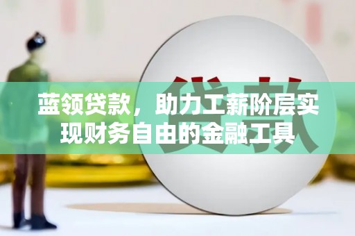 鱼池蓝领贷款，助力工薪阶层实现财务自由的金融工具