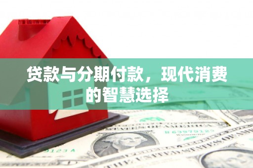 鱼池贷款与分期付款，现代消费的智慧选择