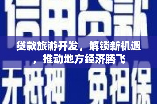 鱼池贷款旅游开发，解锁新机遇，推动地方经济腾飞