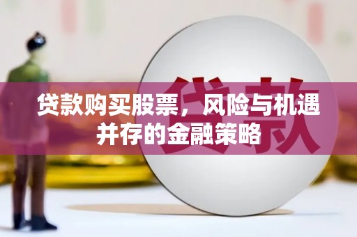 鱼池贷款购买股票，风险与机遇并存的金融策略