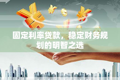 鱼池固定利率贷款，稳定财务规划的明智之选