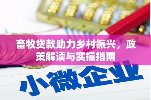 鱼池畜牧贷款助力乡村振兴，政策解读与实操指南