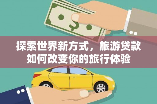 鱼池探索世界新方式，旅游贷款如何改变你的旅行体验