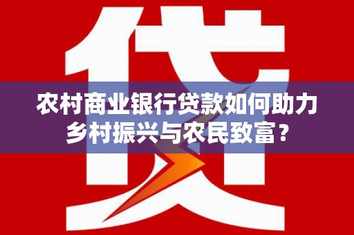 鱼池农村商业银行贷款如何助力乡村振兴与农民致富？