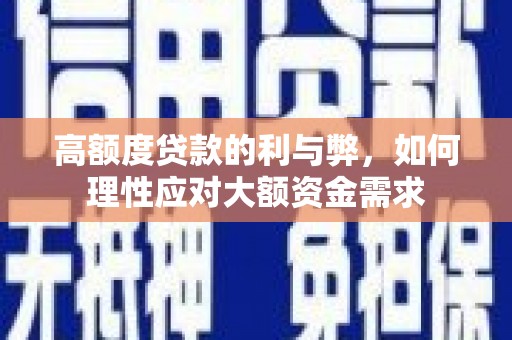 鱼池高额度贷款的利与弊，如何理性应对大额资金需求
