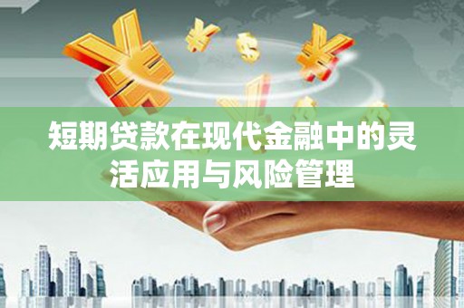 鱼池短期贷款在现代金融中的灵活应用与风险管理