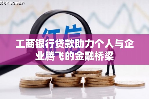 鱼池工商银行贷款助力个人与企业腾飞的金融桥梁