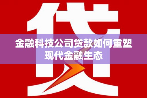 鱼池金融科技公司贷款如何重塑现代金融生态