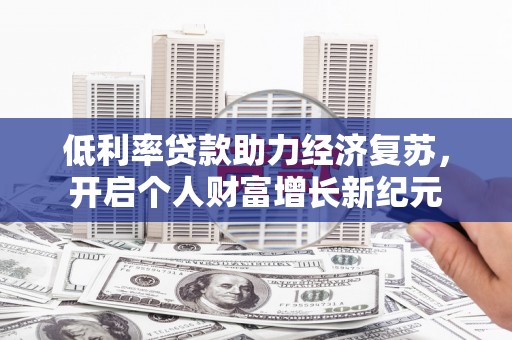 鱼池低利率贷款助力经济复苏，开启个人财富增长新纪元