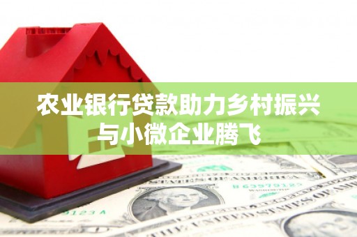 鱼池农业银行贷款助力乡村振兴与小微企业腾飞