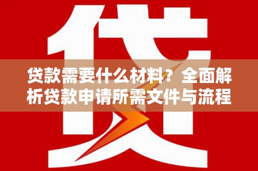 鱼池贷款需要什么材料？全面解析贷款申请所需文件与流程