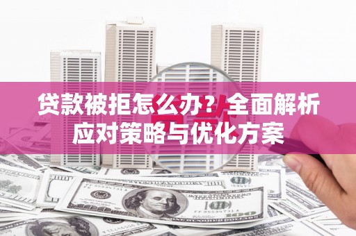 鱼池贷款被拒怎么办？全面解析应对策略与优化方案