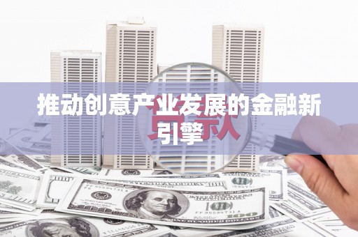 鱼池推动创意产业发展的金融新引擎