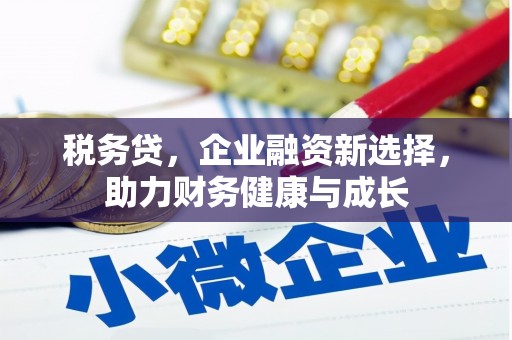 鱼池税务贷，企业融资新选择，助力财务健康与成长