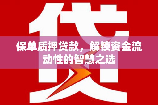 鱼池保单质押贷款，解锁资金流动性的智慧之选