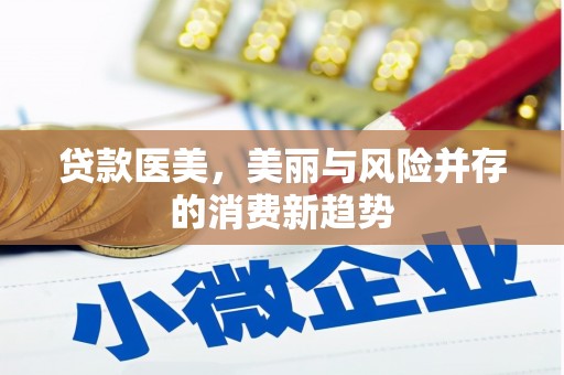 鱼池贷款医美，美丽与风险并存的消费新趋势